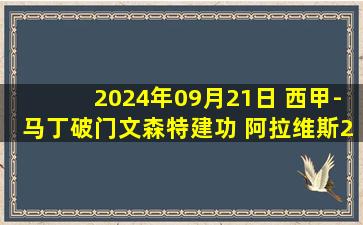 2024年09月21日 西甲-马丁破门文森特建功 阿拉维斯2-1塞维利亚